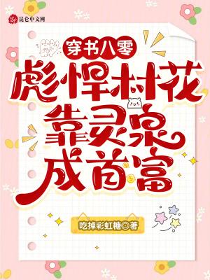 穿书八零彪悍村花,靠灵泉成首富 穿书八零彪悍村花,靠灵泉成首富