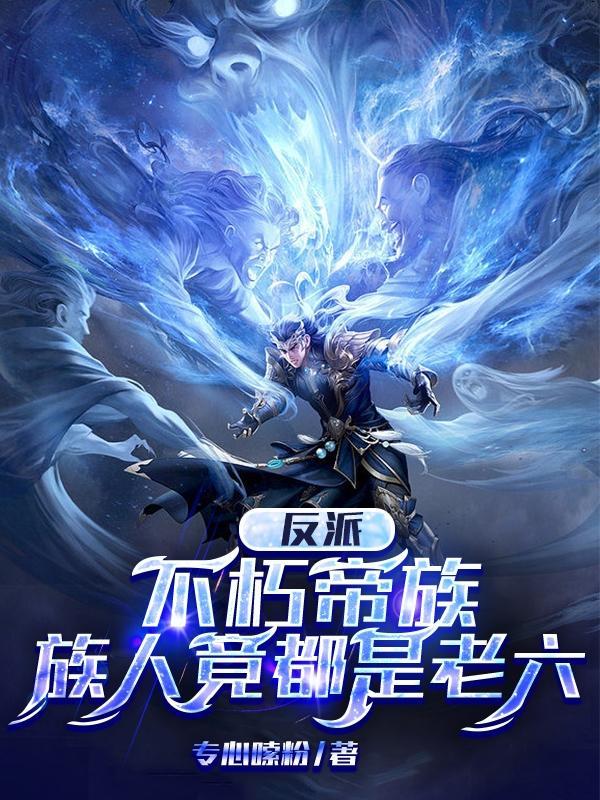 反派:不朽帝族,族人竟都是老六 反派:不朽帝族,族人竟都是老六