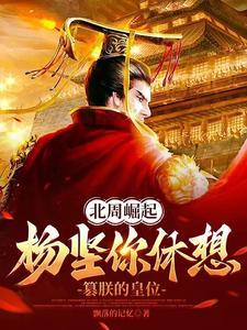 北周崛起:杨坚你休想篡朕的皇位 北周崛起:杨坚你休想篡朕的皇位