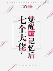 七个大佬觉醒BE记忆后 七个大佬觉醒BE记忆后