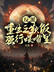 反派:重生之软饭强行喂嘴里 反派:重生之软饭强行喂嘴里