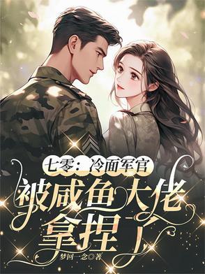 七零:冷面军官被咸鱼大佬拿捏了 七零:冷面军官被咸鱼大佬拿捏了