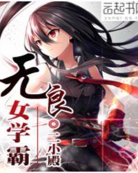 无良女学霸 无良女学霸