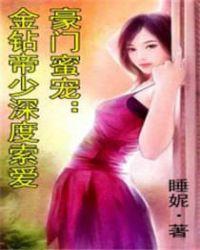 豪门蜜宠:金钻帝少深度索爱 豪门蜜宠:金钻帝少深度索爱