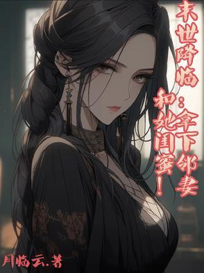 末世降临:拿下邻妻和她闺蜜! 末世降临:拿下邻妻和她闺蜜!