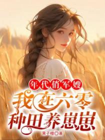 年代俏军嫂,我在六零种田养崽崽 年代俏军嫂,我在六零种田养崽崽